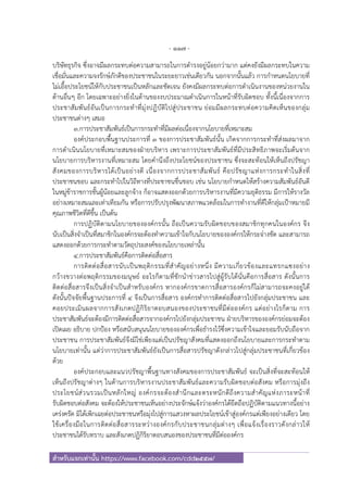 - 117 -
สําหรับแจกเท่านั้น https://www.facebook.com/cdd2557/
บริษัทธุรกิจ ซึ่งอาจมีผลกระทบต่อความสามารถในการดํารงอยู่น้อยกว่ามาก แต่คงยังมีผลกระทบในความ
เชื่อมั่นและความจงรักษ์ภักดีของประชาชนในระยะยาวเช่นเดียวกัน นอกจากนั้นแล้ว การกําหนดนโยบายที่
ไม่เอื้อประโยชน์ให้กับประชาชนเป็นหลักและชัดเจน ยังคงมีผลกระทบต่อการดําเนินงานของหน่วยงานใน
ด้านอื่นๆ อีก โดยเฉพาะอย่างยิ่งในด้านของงบประมาณดําเนินการในหน้าที่รับผิดชอบ ทั้งนี้เนื่องจากการ
ประชาสัมพันธ์อันเป็นการกระทําที่มุ่งปฏิบัติไปสู่ประชาชน ย่อมมีผลกระทบต่อความคิดเห็นของกลุ่ม
ประชาชนต่างๆ เสมอ
๓.การประชาสัมพันธ์เป็นการกระทําที่มีผลต่อเนื่องจากนโยบายที่เหมาะสม
องค์ประกอบพื้นฐานประการที่ ๓ ของการประชาสัมพันธ์นั้น เกิดจากการกระทําที่ส่งผลมาจาก
การดําเนินนโยบายที่เหมาะสมของฝ่ายบริหาร เพราะการประชาสัมพันธ์ที่มีประสิทธิภาพจะเริ่มต้นจาก
นโยบายการบริหารงานที่เหมาะสม โดยคํานึงถึงประโยชน์ของประชาชน ซึ่งจะสะท้อนให้เห็นถึงปรัชญา
สังคมของการบริหารได้เป็นอย่างดี เนื่องจากการประชาสัมพันธ์ คือปรัชญาแห่งการกระทําในสิ่งที่
ประชาชนชอบ และกระทําไปในวิถีทางที่ประชาชนชื่นชอบ เช่น นโยบายกําหนดให้สร้างความสัมพันธ์อันดี
ในหมู่ข้าราชการชั้นผู้น้อยและลูกจ้าง ก็อาจแสดงออกด้วยการบริหารงานที่มีความยุติธรรม มีการให้รางวัล
อย่างเหมาะสมและเท่าเทียมกัน หรือการปรับปรุงพัฒนาสภาพแวดล้อมในการทํางานที่ดีให้กลุ่มเป้าหมายมี
คุณภาพชีวิตที่ดีขึ้น เป็นต้น
การปฏิบัติตามนโยบายขององค์กรนั้น ถือเป็นความรับผิดชอบของสมาชิกทุกคนในองค์กร จึง
นับเป็นสิ่งจําเป็นที่สมาชิกในองค์กรจะต้องทําความเข้าใจกับนโยบายขององค์กรให้กระจ่างชัด และสามารถ
แสดงออกด้วยการกระทําตามวัตถุประสงค์ของนโยบายเหล่านั้น
๔.การประชาสัมพันธ์คือการติดต่อสื่อสาร
การติดต่อสื่อสารนับเป็นพฤติกรรมที่สําคัญอย่างหนึ่ง มีความเกี่ยวข้องและแทรกแซงอย่าง
กว้างขวางต่อพฤติกรรมของมนุษย์ อะไรก็ตามที่ชักนําข่าวสารไปสู่ผู้รับได้นั่นคือการสื่อสาร ดังนั้นการ
ติดต่อสื่อสารจึงเป็นสิ่งจําเป็นสําหรับองค์กร หากองค์กรขาดการสื่อสารองค์กรก็ไม่สามารถจะคงอยู่ได้
ดังนั้นปัจจัยพื้นฐานประการที่ ๔ จึงเป็นการสื่อสาร องค์กรทําการติดต่อสื่อสารไปยังกลุ่มประชาชน และ
คอยประเมินผลจากการสังเกตปฏิกิริยาตอบสนองของประชาชนที่มีต่อองค์กร แต่อย่างไรก็ตาม การ
ประชาสัมพันธ์จะต้องมีการติดต่อสื่อสารจากองค์กรไปยังกลุ่มประชาชน ฝ่ายบริหารขององค์กรย่อมจะต้อง
เปิดเผย อธิบาย ปกป้อง หรือสนับสนุนนโยบายขององค์กรเพื่อธํารงไว้ซึ่งความเข้าใจและยอมรับนับถือจาก
ประชาชน การประชาสัมพันธ์จึงมิใช่เพียงแต่เป็นปรัชญาสังคมที่แสดงออกถึงนโยบายและการกระทําตาม
นโยบายเท่านั้น แต่ว่าการประชาสัมพันธ์ยังเป็นการสื่อสารปรัชญาดังกล่าวไปสู่กลุ่มประชาชนที่เกี่ยวข้อง
ด้วย
องค์ประกอบและแนวปรัชญาพื้นฐานทางสังคมของการประชาสัมพันธ์ จะเป็นสิ่งที่จะสะท้อนให้
เห็นถึงปรัชญาต่างๆ ในด้านการบริหารงานประชาสัมพันธ์และความรับผิดชอบต่อสังคม หรือการมุ่งถึง
ประโยชน์ส่วนรวมเป็นหลักใหญ่ องค์กรจะต้องสํานึกและตระหนักดีถึงความสําคัญแห่งภาระหน้าที่
รับผิดชอบต่อสังคม จะต้องให้ประชาชนเห็นอย่างประจักษ์แจ้งว่าองค์กรได้ยึดถือปฏิบัติตามแนวทางนี้อย่าง
เคร่งครัด มิได้เพิกเฉยต่อประชาชนหรือมุ่งไปสู่การแสวงหาผลประโยชน์เข้าสู่องค์กรแต่เพียงอย่างเดียว โดย
ใช้เครื่องมือในการติดต่อสื่อสารระหว่างองค์กรกับประชาชนกลุ่มต่างๆ เพื่อแจ้งเรื่องราวดังกล่าวให้
ประชาชนได้รับทราบ และสังเกตปฏิกิริยาตอบสนองของประชาชนที่มีต่อองค์กร
 