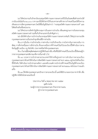 - 12 -
สําหรับแจกเท่านั้น https://www.facebook.com/cdd2557/
(๓) ให้หน่วยงานเก็บรักษาเงินกองทุนสวัสดิการและการสงเคราะห์ไว้เป็นเงินสดเพื่อสํารองจ่ายได้
ภายในวงเงินไม่เกิน ๒๐,๐๐๐ บาท นอกนั้นให้นําฝากไว้กับธนาคารตามที่ราชการกําหนดไว้และได้รับความ
เห็นชอบจากปลัดกรุงเทพมหานคร โดยใช้ชื่อบัญชีเงินฝากว่า “กองทุนสวัสดิการและการสงเคราะห์” และ
ให้ต่อท้ายด้วยชื่อหน่วยงาน
(๔) ให้หน่วยงานจัดทําบัญชีควบคุมการรับและการจ่ายเงิน เพื่อแสดงฐานะการเงินของกองทุน
สวัสดิการและการสงเคราะห์ รวมทั้งเก็บรักษาเอกสารใบสําคัญต่าง ๆ
(๕) เมื่อได้ดําเนินการเบิกจ่ายเงินกองทุนสวัสดิการและการสงเคราะห์แล้ว ให้สรุปรายงานปลัด
กรุงเทพมหานครทราบเป็นประจําทุกเดือนที่มีการจ่ายเงิน
ข้อ ๘ การรับเงิน การเบิกจ่ายเงิน การฝากเงิน การเก็บรักษาเงิน การนําฝากเงินการตรวจเงิน การ
พัสดุ การสั่งก่อหนี้และการสั่งจ่ายเงิน ซึ่งนอกเหนือจากที่กําหนดไว้แล้วในระเบียบนี้ให้ดําเนินการตาม
ข้อบัญญัติ ระเบียบ กฎ ข้อบังคับ ประกาศหรือคําสั่งกรุงเทพมหานคร
ข้อ ๙ ในกรณีมีเหตุพิเศษสมควรปฏิบัติเป็นอย่างอื่น หรือที่ไม่ได้กําหนดไว้ในระเบียบนี้ให้เสนอผู้ว่า
ราชการกรุงเทพมหานครพิจารณาสั่งการเป็นกรณี ๆ ไป
ข้อ ๑๐ บรรดาการเบิกจ่ายตามประเภทค่าใช้จ่ายที่อยู่ระหว่างการดําเนินการตามระเบียบ
กรุงเทพมหานครว่าด้วยค่าใช้จ่ายในการจัดสวัสดิการและการสงเคราะห์ พ.ศ. ๒๕๔๑ อยู่ก่อนวันที่ระเบียบ
นี้ใช้บังคับ ให้ดําเนินการเบิกจ่ายตามอัตรา และหลักเกณฑ์การเบิกจ่ายที่กําหนดไว้ในบัญชีท้ายระเบียบ
กรุงเทพมหานครว่าด้วยค่าใช้จ่ายในการจัดสวัสดิการและการสงเคราะห์ พ.ศ.๒๕๔๑ ต่อไปจนกว่าจะแล้ว
เสร็จ
ข้อ ๑๑ ให้ปลัดกรุงเทพมหานครรักษาการตามระเบียบนี้ และให้มีอํานาจออกประกาศ คําสั่ง เพื่อ
ปฏิบัติการให้เป็นไปตามระเบียบนี้
ประกาศ ณ วันที่ ๗ พฤษภาคม พ.ศ. ๒๕๕๗
ผุสดี ตามไท
รองผู้ว่าราชการกรุงเทพมหานคร รักษาราชการแทน
ผู้ว่าราชการกรุงเทพมหานคร
 