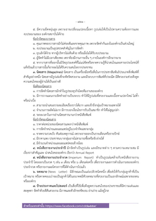 - 121 -
สําหรับแจกเท่านั้น https://www.facebook.com/cdd2557/
5. มีความยืดหยุ่นสูง เพราะอาจเปลี่ยนแปลงเนื้อหา รูปเล่มให้เป็นไปตามความต้องการและ
งบประมาณของ องค์กรสถาบันได้ง่าย
ข้อจํากัดของวารสาร
1. คุณภาพของวารสารมักไม่ค่อยดีและขาดคุณภาพ เพราะจัดทํากันเองในองค์กรเป็นส่วนใหญ่
2. งบประมาณเป็นอุปสรรคสําคัญในการจัดทํา
3. ยุบเลิกได้ง่าย หากผู้บริหารไม่เห็นด้วย หรือเมื่อไม่ได้รับงบประมาณ
4. ผู้จัดทําไม่มีเวลาเพียงพอ เพราต้องมีงานภาระอื่น ๆ ภายในองค์การอีกมากมาย
5. หากวารสารที่ออกนั้นมีวัตถุประสงค์ที่ไม่แน่ชัดหรือขาดความรู้ที่น่าสนใจและสาระประโยชน์ที่
แท้จริงแล้ววารสารนั้นก็อาจจะไม่ได้รับความสนใจจากประชาชน
3. นิตยสาร (Magazines) นิตยสาร เป็นเครื่องมือหรือสื่อในการประชาสัมพันธ์ประเภทสิ่งพิมพ์ที่
สําคัญอย่างหนึ่ง นิตยสารมีรูปเล่มที่กะทัดรัดสวยงาม และมีระบบการพิมพ์ที่ประณีต มีสีสวยงามช่วยดึงดูด
ความสนใจของผู้อ่านได้เป็นอย่างดี
ข้อดีของนิตยสาร
1. การจัดทํานิตยสารมักทําในรูปของธุรกิจโดยทีมงานขององค์กร
2. มีการวางแผนงานจัดทําอย่างเป็นระบบ ทําให้มีรูปเล่มที่สวยงามและเนื้อหาแปลกใหม่ ไม่ซ้ํา
หรือน่าเบื่อ
3. สามารถนําเสนอรายละเอียดเรื่องราวได้มาก และเข้าถึงกลุ่มเป้าหมายเฉพาะได้
4. จํานวนการผลิตไม่มาก มีการบอกเงื่อนไขการรับเป็นสมาชิก ทําให้ไม่สูญเปล่า
5. ระยะเวลาในการอ่านนิตยสารนานกว่าหนังสือพิมพ์
ข้อจํากัดของนิตยสาร
1. ราคาต่อหน่วยของนิตยสารแพงกว่าหนังสือพิมพ์
2. การจัดจําหน่ายและเผยแพร่อยู่ในวงจํากัดเฉพาะกลุ่ม
3. ขาดความรวดเร็ว ทันต่อเหตุการณ์ เพราะอาจออกเป็นรายเดือนหรือรายปักษ์
4. มีราคาแพง ประชาชนบางกลุ่มอาจไม่สามารถซื้อหรือจับจ่ายได้
5. มีจํานวนจําหน่ายและเผยแพร่คอนข้างน้อย
4. หนังสือรายงานประจําปี มักจัดทําเป็นรูปเล่ม และมีขนาดต่าง ๆ ตามความเหมาะสม มี
เรื่องราวสําคัญและ น่าสนใจขององค์กร เรียกว่า Annual Report
5. หนังสือรายงานประจํางวด (Imperium Report) ทําเป็นรูปเล่มคล้ายกับหนังสือรายงาน
ประจําปี โดยออกเป็นงวด ๆ เช่น 3 เดือน หรือ 6 เดือนต่อครั้ง เพื่อรายงานผลการดําเนินงานขององค์กร
ประจํางวด หรือรายงานผลโครงการที่ได้ดําเนินการไปแล้ว
6. จดหมาย (News Letter) มีลักษณะเป็นแผ่นปลิวชนิดหนึ่ง เพื่อส่งให้กับกลุ่มลูกค้าที่เป็น
เป้าหมาย หรือคาดคะเนว่าจะเป็นลูกค้าได้ในอนาคตมีหัวจดหมายที่สวยงามเป็นเอกลักษณ์เฉพาะของตน
หรือองค์กร
7. ป้ายประกาศและโปสเตอร์ เป็นสื่อที่ใช้เพื่อดึงดูดความสนใจของประชาชนที่มีความเด่นและ
สะดุดตา จัดทําด้วยสีสันสวยงาม มีภาพและตัวอักษรชัดเจน อ่านง่าย แม้อยู่ไกล
 