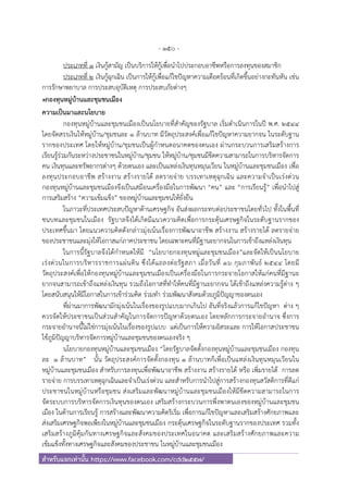 - 150 -
สําหรับแจกเท่านั้น https://www.facebook.com/cdd2557/
ประเภทที่ 1 เงินกู้สามัญ เป็นบริการให้กู้เพื่อนําไปประกอบอาชีพหรือการลงทุนของสมาชิก
ประเภทที่ 2 เงินกู้ฉุกเฉิน เป็นการให้กู้เพื่อแก้ไขปัญหาความเดือดร้อนที่เกิดขึ้นอย่างกะทันหัน เช่น
การรักษาพยาบาล การประสบอุบัติเหตุ การประสบภัยต่างๆ
๏กองทุนหมู่บ้านและชุมชนเมือง
ความเป็นมาและนโยบาย
กองทุนหมู่บ้านและชุมชนเมืองเป็นนโยบายที่สําคัญของรัฐบาล เริ่มดําเนินการในปี พ.ศ. ๒๕๔๔
โดยจัดสรรเงินให้หมู่บ้าน/ชุมชนละ ๑ ล้านบาท มีวัตถุประสงค์เพื่อแก้ไขปัญหาความยากจน ในระดับฐาน
รากของประเทศ โดยให้หมู่บ้าน/ชุมชนเป็นผู้กําหนดอนาคตของตนเอง ผ่านกระบวนการเสริมสร้างการ
เรียนรู้ร่วมกันระหว่างประชาชนในหมู่บ้าน/ชุมชน ให้หมู่บ้าน/ชุมชนมีขีดความสามารถในการบริหารจัดการ
คน เงินทุนและทรัพยากรต่างๆ ด้วยตนเอง และเป็นแหล่งเงินทุนหมุนเวียน ในหมู่บ้านและชุมชนเมือง เพื่อ
ลงทุนประกอบอาชีพ สร้างงาน สร้างรายได้ ลดรายจ่าย บรรเทาเหตุฉุกเฉิน และความจําเป็นเร่งด่วน
กองทุนหมู่บ้านและชุมชนเมืองจึงเป็นเสมือนเครื่องมือในการพัฒนา “คน” และ “การเรียนรู้” เพื่อนําไปสู่
การเสริมสร้าง “ความเข้มแข็ง” ของหมู่บ้านและชุมชนให้ยั่งยืน
ในภาวะที่ประเทศประสบปัญหาด้านเศรษฐกิจ อันส่งผลกระทบต่อประชาชนโดยทั่วไป ทั้งในพื้นที่
ชนบทและชุมชนในเมือง รัฐบาลจึงได้เกิดมีแนวความคิดเพื่อการกระตุ้นเศรษฐกิจในระดับฐานรากของ
ประเทศขึ้นมา โดยแนวความคิดดังกล่าวมุ่งเน้นเรื่องการพัฒนาอาชีพ สร้างงาน สร้างรายได้ ลดรายจ่าย
ของประชาชนและมุ่งให้โอกาสแก่ภาคประชาชน โดยเฉพาะคนที่มีฐานะยากจนในการเข้าถึงแหล่งเงินทุน
ในการนี้รัฐบาลจึงได้กําหนดให้มี “นโยบายกองทุนหมู่และชุมชนเมือง”และจัดให้เป็นนโยบาย
เร่งด่วนในการบริหารราชการแผ่นดิน ซึ่งได้แถลงต่อรัฐสภา เมื่อวันที่ ๑๖ กุมภาพันธ์ ๒๕๔๔ โดยมี
วัตถุประสงค์เพื่อให้กองทุนหมู่บ้านและชุมชนเมืองเป็นเครื่องมือในการกระจายโอกาสให้แก่คนที่มีฐานะ
ยากจนสามารถเข้าถึงแหล่งเงินทุน รวมถึงโอกาสที่ทําให้คนที่มีฐานะยากจน ได้เข้าถึงแหล่งความรู้ต่าง ๆ
โดยสนับสนุนให้มีโอกาสในการเข้าร่วมคิด ร่วมทํา ร่วมพัฒนาสังคมด้วยภูมิปัญญาของตนเอง
ที่ผ่านมาการพัฒนามักมุ่งเน้นในเรื่องของรูปแบบมากเกินไป อันที่จริงแล้วการแก้ไขปัญหา ต่าง ๆ
ควรจัดให้ประชาชนเป็นส่วนสําคัญในการจัดการปัญหาด้วยตนเอง โดยหลักการกระจายอํานาจ ซึ่งการ
กระจายอํานาจนี้ไม่ใช่การมุ่งเน้นในเรื่องของรูปแบบ แต่เป็นการให้ความอิสระและ การให้โอกาสประชาชน
ใช้ภูมิปัญญาบริหารจัดการหมู่บ้านและชุมชนของตนเองจริง ๆ
นโยบายกองทุนหมู่บ้านและชุมชนเมือง “โดยรัฐบาลจัดตั้งกองทุนหมู่บ้านและชุมชนเมือง กองทุน
ละ ๑ ล้านบาท” นั้น วัตถุประสงค์การจัดตั้งกองทุน ๑ ล้านบาทก็เพื่อเป็นแหล่งเงินทุนหมุนเวียนใน
หมู่บ้านและชุมชนเมือง สําหรับการลงทุนเพื่อพัฒนาอาชีพ สร้างงาน สร้างรายได้ หรือ เพิ่มรายได้ การลด
รายจ่าย การบรรเทาเหตุฉุกเฉินและจําเป็นเร่งด่วน และสําหรับการนําไปสู่การสร้างกองทุนสวัสดิการที่ดีแก่
ประชาชนในหมู่บ้านหรือชุมชน ส่งเสริมและพัฒนาหมู่บ้านและชุมชนเมืองให้มีขีดความสามารถในการ
จัดระบบการบริหารจัดการเงินทุนของตนเอง เสริมสร้างกระบวนการพึ่งพาตนเองของหมู่บ้านและชุมชน
เมือง ในด้านการเรียนรู้ การสร้างและพัฒนาความคิดริเริ่ม เพื่อการแก้ไขปัญหาและเสริมสร้างศักยภาพและ
ส่งเสริมเศรษฐกิจพอเพียงในหมู่บ้านและชุมชนเมือง กระตุ้นเศรษฐกิจในระดับฐานรากของประเทศ รวมทั้ง
เสริมสร้างภูมิคุ้มกันทางเศรษฐกิจและสังคมของประเทศในอนาคต และเสริมสร้างศักยภาพและความ
เข้มแข็งทั้งทางเศรษฐกิจและสังคมของประชาชน ในหมู่บ้านและชุมชนเมือง
 