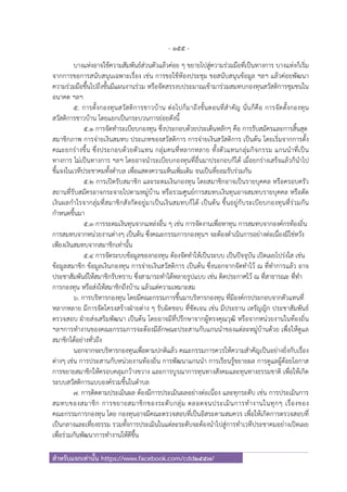 - 155 -
สําหรับแจกเท่านั้น https://www.facebook.com/cdd2557/
บางแห่งอาจใช้ความสัมพันธ์ส่วนตัวแล้วค่อย ๆ ขยายไปสู่ความร่วมมือที่เป็นทางการ บางแห่งก็เริ่ม
จากการขอการสนับสนุนเฉพาะเรื่อง เช่น การขอใช้ห้องประชุม ขอสนับสนุนข้อมูล ฯลฯ แล้วค่อยพัฒนา
ความร่วมมือขึ้นไปถึงขั้นมีแผนงานร่วม หรือจัดสรรงบประมาณเข้ามาร่วมสมทบกองทุนสวัสดิการชุมชนใน
อนาคต ฯลฯ
5. การตั้งกองทุนสวัสดิการชาวบ้าน ต่อไปก็มาถึงขั้นตอนที่สําคัญ นั่นก็คือ การจัดตั้งกองทุน
สวัสดิการชาวบ้าน โดยแยกเป็นกระบวนการย่อยดังนี้
5.1 การจัดทําระเบียบกองทุน ซึ่งประกอบด้วยประเด็นหลักๆ คือ การรับสมัครและการสิ้นสุด
สมาชิกภาพ การจ่ายเงินสมทบ ประเภทของสวัสดิการ การจ่ายเงินสวัสดิการ เป็นต้น โดยเริ่มจากการตั้ง
คณะยกร่างขึ้น ซึ่งประกอบด้วยตัวแทน กลุ่มคนที่หลากหลาย ทั้งตัวแทนกลุ่มกิจกรรม แกนนําที่เป็น
ทางการ ไม่เป็นทางการ ฯลฯ โดยอาจนําระเบียบกองทุนที่อื่นมาประกอบก็ได้ เมื่อยกร่างเสร็จแล้วก็นําไป
ชี้แจงในเวทีประชาคมทั้งตําบล เพื่อแสดงความเห็นเพิ่มเติม จนเป็นที่ยอมรับร่วมกัน
5.2 การเปิดรับสมาชิก และระดมเงินกองทุน โดยสมาชิกอาจเป็นรายบุคคล หรือครอบครัว
สถานที่รับสมัครอาจกระจายไปตามหมู่บ้าน หรือรวมศูนย์การสมทบเงินทุนอาจสมทบรายบุคคล หรือตัด
เงินผลกําไรจากลุ่มที่สมาชิกสังกัดอยู่มาเป็นเงินสมทบก็ได้ เป็นต้น ขึ้นอยู่กับระเบียบกองทุนที่ร่วมกัน
กําหนดขึ้นมา
5.3 การระดมเงินทุนจากแหล่งอื่น ๆ เช่น การจัดงานเพื่อหาทุน การสมทบจากองค์กรท้องถิ่น
การสมทบจากหน่วยงานต่างๆ เป็นต้น ซึ่งคณะกรรมการกองทุนฯ จะต้องดําเนินการอย่างต่อเนื่องมิใช่หวัง
เพียงเงินสมทบจากสมาชิกเท่านั้น
5.4 การจัดระบบข้อมูลของกองทุน ต้องจัดทําให้เป็นระบบ เป็นปัจจุบัน เปิดเผยโปร่งใส เช่น
ข้อมูลสมาชิก ข้อมูลเงินกองทุน การจ่ายเงินสวัสดิการ เป็นต้น ซึ่งนอกจากจัดทําไว้ ณ ที่ทําการแล้ว อาจ
ประชาสัมพันธ์ให้สมาชิกรับทราบ ซึ่งสามารถทําได้หลายรูปแบบ เช่น ติดประกาศไว้ ณ ที่สาธารณะ ที่ทํา
การกองทุน หรือส่งให้สมาชิกถึงบ้าน แล้วแต่ความเหมาะสม
6. การบริหารกองทุน โดยมีคณะกรรมการขึ้นมาบริหารกองทุน ที่มีองค์กรประกอบจากตัวแทนที่
หลากหลาย มีการจัดโครงสร้างฝ่ายต่าง ๆ รับผิดชอบ ที่ชัดเจน เช่น มีประธาน เหรัญญิก ประชาสัมพันธ์
ตรวจสอบ ฝ่ายส่งเสริมพัฒนา เป็นต้น โดยอาจมีที่ปรึกษาจากผู้ทรงคุณวุฒิ หรือจากหน่วยงานในท้องถิ่น
ฯลฯการทํางานของคณะกรรมการจะต้องมีลักษณะประสานกับแกนนําของแต่ละหมู่บ้านด้วย เพื่อให้ดูแล
สมาชิกได้อย่างทั่วถึง
นอกจากจะบริหารกองทุนเพื่อตามปกติแล้ว คณะกรรมการควรให้ความสําคัญเป็นอย่างยิ่งกับเรื่อง
ต่างๆ เช่น การประสานกับหน่วยงานท้องถิ่น การพัฒนาแกนนํา การเรียนรู้ขยายผล การดูแลผู้ด้อยโอกาส
การขยายสมาชิกให้ครอบคลุมกว้างขวาง และการบูรณาการทุนทางสังคมและทุนทางธรรมชาติ เพื่อให้เกิด
ระบบสวัสดิการแบบองค์รวมขึ้นในตําบล
7. การติดตามประเมินผล ต้องมีการประเมินผลอย่างต่อเนื่อง และทุกระดับ เช่น การประเมินการ
สมทบของสมาชิก การขยายสมาชิกของระดับกลุ่ม ตลอดจนประเมินการทํางานในทุกๆ เรื่องของ
คณะกรรมการกองทุน โดย กองทุนอาจมีคณะตรวจสอบที่เป็นอิสระตามสมควร เพื่อให้เกิดการตรวจสอบที่
เป็นกลางและเที่ยงธรรม รวมทั้งการประเมินในแต่ละระดับจะต้องนําไปสู่การทําเวทีประชาคมอย่างเปิดเผย
เพื่อร่วมกันพัฒนาการทํางานให้ดีขึ้น
 