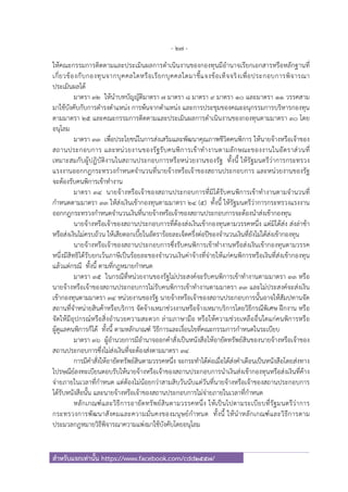 - 27 -
สําหรับแจกเท่านั้น https://www.facebook.com/cdd2557/
ให้คณะกรรมการติดตามและประเมินผลการดําเนินงานของกองทุนมีอํานาจเรียกเอกสารหรือหลักฐานที่
เกี่ยวข้องกับกองทุนจากบุคคลใดหรือเรียกบุคคลใดมาชี้แจงข้อเท็จจริงเพื่อประกอบการพิจารณา
ประเมินผลได้
มาตรา ๓๒ ให้นําบทบัญญัติมาตรา ๗ มาตรา ๘ มาตรา ๙ มาตรา ๑๐ และมาตรา ๑๑ วรรคสาม
มาใช้บังคับกับการดํารงตําแหน่ง การพ้นจากตําแหน่ง และการประชุมของคณะอนุกรรมการบริหารกองทุน
ตามมาตรา ๒๕ และคณะกรรมการติดตามและประเมินผลการดําเนินงานของกองทุนตามมาตรา ๓๐ โดย
อนุโลม
มาตรา ๓๓ เพื่อประโยชน์ในการส่งเสริมและพัฒนาคุณภาพชีวิตคนพิการ ให้นายจ้างหรือเจ้าของ
สถานประกอบการ และหน่วยงานของรัฐรับคนพิการเข้าทํางานตามลักษณะของงานในอัตราส่วนที่
เหมาะสมกับผู้ปฏิบัติงานในสถานประกอบการหรือหน่วยงานของรัฐ ทั้งนี้ ให้รัฐมนตรีว่าการกระทรวง
แรงงานออกกฎกระทรวงกําหนดจํานวนที่นายจ้างหรือเจ้าของสถานประกอบการ และหน่วยงานของรัฐ
จะต้องรับคนพิการเข้าทํางาน
มาตรา ๓๔ นายจ้างหรือเจ้าของสถานประกอบการที่มิได้รับคนพิการเข้าทํางานตามจํานวนที่
กําหนดตามมาตรา ๓๓ ให้ส่งเงินเข้ากองทุนตามมาตรา ๒๔ (๕) ทั้งนี้ ให้รัฐมนตรีว่าการกระทรวงแรงงาน
ออกกฎกระทรวงกําหนดจํานวนเงินที่นายจ้างหรือเจ้าของสถานประกอบการจะต้องนําส่งเข้ากองทุน
นายจ้างหรือเจ้าของสถานประกอบการที่ต้องส่งเงินเข้ากองทุนตามวรรคหนึ่ง แต่มิได้ส่ง ส่งล่าช้า
หรือส่งเงินไม่ครบถ้วน ให้เสียดอกเบี้ยในอัตราร้อยละเจ็ดครึ่งต่อปีของจํานวนเงินที่ยังไม่ได้ส่งเข้ากองทุน
นายจ้างหรือเจ้าของสถานประกอบการซึ่งรับคนพิการเข้าทํางานหรือส่งเงินเข้ากองทุนตามวรรค
หนึ่งมีสิทธิได้รับยกเว้นภาษีเป็นร้อยละของจํานวนเงินค่าจ้างที่จ่ายให้แก่คนพิการหรือเงินที่ส่งเข้ากองทุน
แล้วแต่กรณี ทั้งนี้ ตามที่กฎหมายกําหนด
มาตรา ๓๕ ในกรณีที่หน่วยงานของรัฐไม่ประสงค์จะรับคนพิการเข้าทํางานตามมาตรา ๓๓ หรือ
นายจ้างหรือเจ้าของสถานประกอบการไม่รับคนพิการเข้าทํางานตามมาตรา ๓๓ และไม่ประสงค์จะส่งเงิน
เข้ากองทุนตามมาตรา ๓๔ หน่วยงานของรัฐ นายจ้างหรือเจ้าของสถานประกอบการนั้นอาจให้สัมปทานจัด
สถานที่จําหน่ายสินค้าหรือบริการ จัดจ้างเหมาช่วงงานหรือจ้างเหมาบริการโดยวิธีกรณีพิเศษ ฝึกงาน หรือ
จัดให้มีอุปกรณ์หรือสิ่งอํานวยความสะดวก ล่ามภาษามือ หรือให้ความช่วยเหลืออื่นใดแก่คนพิการหรือ
ผู้ดูแลคนพิการก็ได้ ทั้งนี้ ตามหลักเกณฑ์ วิธีการและเงื่อนไขที่คณะกรรมการกําหนดในระเบียบ
มาตรา ๓๖ ผู้อํานวยการมีอํานาจออกคําสั่งเป็นหนังสือให้อายัดทรัพย์สินของนายจ้างหรือเจ้าของ
สถานประกอบการซึ่งไม่ส่งเงินที่จะต้องส่งตามมาตรา ๓๔
การมีคําสั่งให้อายัดทรัพย์สินตามวรรคหนึ่ง จะกระทําได้ต่อเมื่อได้ส่งคําเตือนเป็นหนังสือโดยส่งทาง
ไปรษณีย์ลงทะเบียนตอบรับให้นายจ้างหรือเจ้าของสถานประกอบการนําเงินส่งเข้ากองทุนหรือส่งเงินที่ค้าง
จ่ายภายในเวลาที่กําหนด แต่ต้องไม่น้อยกว่าสามสิบวันนับแต่วันที่นายจ้างหรือเจ้าของสถานประกอบการ
ได้รับหนังสือนั้น และนายจ้างหรือเจ้าของสถานประกอบการไม่จ่ายภายในเวลาที่กําหนด
หลักเกณฑ์และวิธีการอายัดทรัพย์สินตามวรรคหนึ่ง ให้เป็นไปตามระเบียบที่รัฐมนตรีว่าการ
กระทรวงการพัฒนาสังคมและความมั่นคงของมนุษย์กําหนด ทั้งนี้ ให้นําหลักเกณฑ์และวิธีการตาม
ประมวลกฎหมายวิธีพิจารณาความแพ่งมาใช้บังคับโดยอนุโลม
 