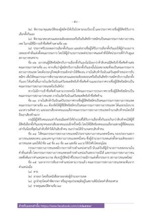 - 50 -
สําหรับแจกเท่านั้น https://www.facebook.com/cdd2557/
(๒) พิจารณาคุณสมบัติของผู้สมัครให้เป็นไปตามระเบียบนี้ และประกาศรายชื่อผู้มีสิทธิรับการ
เลือกตั้งกันเอง
(๓) พิจารณาสอบสวนและลงมติถอดถอนหรือยืนยันสิทธิการสมัครเป็นคณะกรรมการสภาเยาวชน
เขต ในกรณีที่มีการเข้าชื่อคัดค้านตามข้อ ๓๒
(๔) ประกาศรับรองผลการเลือกตั้งกันเอง และส่งรายชื่อผู้ได้รับการเลือกตั้งกันเองให้ผู้อํานวยการ
เขตออกคําสั่งแต่งตั้งคณะกรรมการ โดยให้ผู้อํานวยการเขตส่งประกาศและคําสั่งให้หน่วยงานที่กํากับดูแล
สภาเยาวชนทราบ
ข้อ ๓๒ เยาวชนผู้มีสิทธิสมัครรับการเลือกตั้งกันเองไม่น้อยกว่าห้าสิบคนมีสิทธิเข้าชื่อคัดค้านต่อ
คณะกรรมการตามข้อ ๓๐ หากเห็นว่าผู้สมัครรับการเลือกตั้งกันเองนั้นไม่เหมาะสมที่จะเป็นคณะกรรมการ
สภาเยาวชนเขต โดยต้องระบุถึงพฤติกรรมดังกล่าวให้ชัดเจน ภายในสิบห้าวันนับแต่วันสุดท้ายของการรับ
สมัคร เพื่อให้คณะกรรมการพิจารณาสอบสวนและลงมติถอดถอนหรือยืนยันสิทธิการสมัครรับการเลือกตั้ง
กันเอง ให้เสร็จสิ้นภายในเจ็ดวันนับแต่วันหมดสิทธิเข้าชื่อคัดค้านและประกาศรายชื่อผู้มีสิทธิสมัครเป็น
คณะกรรมการสภาเยาวชนเขตในวันถัดไป
หากไม่มีการเข้าชื่อคัดค้านตามวรรคหนึ่ง ให้คณะกรรมการประกาศรายชื่อผู้มีสิทธิสมัครเป็น
คณะกรรมการสภาเยาวชนเขต ภายในเจ็ดวันนับแต่วันหมดสิทธิเข้าชื่อคัดค้าน
ข้อ ๓๓ ภายในสิบห้าวันนับแต่วันประกาศรายชื่อผู้มีสิทธิสมัครเป็นคณะกรรมการสภาเยาวชนเขต
คณะกรรมการตามข้อ ๓๐ ต้องจัดให้ผู้ที่มีสิทธิสมัครเป็นคณะกรรมการสภาเยาวชนเขต ได้แถลงนโยบาย
แนวความคิดต่างๆ และออกเสียงลงคะแนนเลือกคณะกรรมการสภาเยาวชนเขตจํานวนสิบห้าคนโดยให้
ถือเอาเสียงข้างมาก
กรณีมีผู้ได้รับคะแนนเท่ากันจนมีผลทําให้จํานวนที่ได้รับการเลือกตั้งกันเองเกินกว่าสิบห้าคนให้ผู้ที่
มีสิทธิเลือกตั้งกันเองทุกคนออกเสียงลงคะแนนอีกครั้งหนึ่ง โดยให้มีสิทธิลงคะแนนเลือกเฉพาะผู้ที่มีคะแนน
เท่ากันน้อยที่สุดในลําดับที่ทําให้เกินสิบห้าคน จนกว่าจะได้จํานวนครบสิบห้าคน
ข้อ ๓๔ ให้คณะกรรมการสภาเยาวชนเขตมีประธานสภาเยาวชนเขตหนึ่งคน รองประธานสภา
เยาวชนเขตสองคน และเลขานุการสภาเยาวชนเขตหนึ่งคน ซึ่งผู้อํานวยการเขตแต่งตั้งตามมติของสภา
เยาวชนเขต และให้นําข้อ ๑๕ ข้อ ๑๖ ข้อ ๑๗ และข้อ ๑๘ มาใช้บังคับโดยอนุโลม
กรรมการสภาเยาวชนเขตมีวาระการดํารงตําแหน่งสามปี นับแต่วันที่ผู้อํานวยการเขตลงนามใน
คําสั่งแต่งตั้ง โดยกรรมการสภาเยาวชนเขตจะดํารงตําแหน่งเกินสองวาระมิได้ และกรรมการสภาเยาวชน
เขตซึ่งพ้นจากตําแหน่งตามวาระ ต้องปฏิบัติหน้าที่ไปจนกว่าจะมีการแต่งตั้งกรรมการ สภาเยาวชนเขตใหม่
ข้อ ๓๕ นอกจากการพ้นจากตําแหน่งตามวาระแล้ว คณะกรรมการสภาเยาวชนเขตจะพ้นจาก
ตําแหน่งเมื่อ
(๑) ตาย
(๒) ลาออก โดยยื่นหนังสือลาออกต่อผู้อํานวยการเขต
(๓) ถูกจําคุกโดยคําพิพากษา หรือถูกคุมประพฤติอยู่ในสถานพินิจโดยคําสั่งของศาล
(๔) ขาดคุณสมบัติตามข้อ ๒๙
 