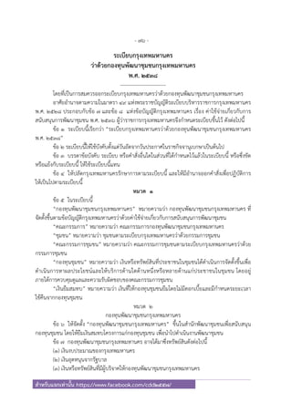- 76 -
สําหรับแจกเท่านั้น https://www.facebook.com/cdd2557/
ระเบียบกรุงเทพมหานคร
ว่าด้วยกองทุนพัฒนาชุมชนกรุงเทพมหานคร
พ.ศ. ๒๕๓๘
---------------------------
โดยที่เป็นการสมควรออกระเบียบกรุงเทพมหานครว่าด้วยกองทุนพัฒนาชุมชนกรุงเทพมหานคร
อาศัยอํานาจตามความในมาตรา ๔๙ แห่งพระราชบัญญัติระเบียบบริหารราชการกรุงเทพมหานคร
พ.ศ. ๒๕๒๘ ประกอบกับข้อ ๗ และข้อ ๘ แห่งข้อบัญญัติกรุงเทพมหานคร เรื่อง ค่าใช้จ่ายเกี่ยวกับการ
สนับสนุนการพัฒนาชุมชน พ.ศ. ๒๕๓๖ ผู้ว่าราชการกรุงเทพมหานครจึงกําหนดระเบียบขึ้นไว้ ดังต่อไปนี้
ข้อ ๑ ระเบียบนี้เรียกว่า “ระเบียบกรุงเทพมหานครว่าด้วยกองทุนพัฒนาชุมชนกรุงเทพมหานคร
พ.ศ. ๒๕๓๘”
ข้อ ๒ ระเบียบนี้ให้ใช้บังคับตั้งแต่วันถัดจากวันประกาศในราชกิจจานุเบกษาเป็นต้นไป
ข้อ ๓ บรรดาข้อบังคับ ระเบียบ หรือคําสั่งอื่นใดในส่วนที่ได้กําหนดไว้แล้วในระเบียบนี้ หรือซึ่งขัด
หรือแย้งกับระเบียบนี้ ให้ใช้ระเบียบนี้แทน
ข้อ ๔ ให้ปลัดกรุงเทพมหานครรักษาการตามระเบียบนี้ และให้มีอํานาจออกคําสั่งเพื่อปฏิบัติการ
ให้เป็นไปตามระเบียบนี้
หมวด ๑
ข้อ ๕ ในระเบียบนี้
“กองทุนพัฒนาชุมชนกรุงเทพมหานคร” หมายความว่า กองทุนพัฒนาชุมชนกรุงเทพมหานคร ที่
จัดตั้งขึ้นตามข้อบัญญัติกรุงเทพมหานครว่าด้วยค่าใช้จ่ายเกี่ยวกับการสนับสนุนการพัฒนาชุมชน
“คณะกรรมการ” หมายความว่า คณะกรรมการกองทุนพัฒนาชุมชนกรุงเทพมหานคร
“ชุมชน” หมายความว่า ชุมชนตามระเบียบกรุงเทพมหานครว่าด้วยกรรมการชุมชน
“คณะกรรมการชุมชน” หมายความว่า คณะกรรมการชุมชนตามระเบียบกรุงเทพมหานครว่าด้วย
กรรมการชุมชน
“กองทุนชุมชน” หมายความว่า เงินหรือทรัพย์สินที่ประชาชนในชุมชนได้ดําเนินการจัดตั้งขึ้นเพื่อ
ดําเนินการหาผลประโยชน์และให้บริการด้านใดด้านหนึ่งหรือหลายด้านแก่ประชาชนในชุมชน โดยอยู่
ภายใต้การควบคุมดูแลและความรับผิดชอบของคณะกรรมการชุมชน
“เงินยืมสมทบ” หมายความว่า เงินที่ให้กองทุนชุมชนยืมโดยไม่มีดอกเบี้ยและมีกําหนดระยะเวลา
ใช้คืนจากกองทุนชุมชน
หมวด ๒
กองทุนพัฒนาชุมชนกรุงเทพมหานคร
ข้อ ๖ ให้จัดตั้ง “กองทุนพัฒนาชุมชนกรุงเทพมหานคร” ขึ้นในสํานักพัฒนาชุมชนเพื่อสนับสนุน
กองทุนชุมชน โดยให้ยืมเงินสมทบโครงการแก่กองทุนชุมชน เพื่อนําไปดําเนินงานพัฒนาชุมชน
ข้อ ๗ กองทุนพัฒนาชุมชนกรุงเทพมหานคร อาจได้มาซึ่งทรัพย์สินดังต่อไปนี้
(๑) เงินงบประมาณของกรุงเทพมหานคร
(๒) เงินอุดหนุนจากรัฐบาล
(๓) เงินหรือทรัพย์สินที่มีผู้บริจาคให้กองทุนพัฒนาชุมชนกรุงเทพมหานคร
 