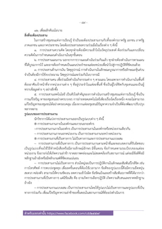- 89 -
สําหรับแจกเท่านั้น https://www.facebook.com/cdd2557/
12. เพื่อผลักดันนโยบาย
สิ่งที่จะต้องประสาน
ในการสร้างชุมชนแห่งการเรียนรู้ จําเป็นจะต้องประสานงานกับทั้งองค์กรภาครัฐ เอกชน ภาครัฐ
ภาคเอกชน และภาคประชาชน โดยต้องประสานขอความร่วมมือในเรื่องต่าง ๆ ดังนี้
1. การประสานความคิด โดยทุกฝ่ายต้องมีความเข้าใจในวัตถุประสงค์ ต้องร่วมกันแลกเปลี่ยน
ความคิดในการกําหนดแผนดําเนินงานในทุกขั้นตอน
2. การประสานแผนงาน นอกจากการวางแผนดําเนินร่วมกันแล้ว ทุกฝ่ายต้องดําเนินการตามแผน
ที่ได้บูรณาการไว้ และอาจต้องกําหนดเป็นแผนประจําของแต่ละหน่วยเพื่อนําไปสู่การปฏิบัติที่ชัดเจนด้วย
3. การประสานด้านการเงิน วัสดุอุปกรณ์ การดําเนินงานในลักษณะบูรณาการหรือลักษณะหุ้นส่วน
จําเป็นต้องมีการใช้งบประมาณ วัสดุอุปกรณ์และร่วมกันในบางกรณี
4. การประสานคน เพื่อร่วมมือดําเนินกิจกรรมต่าง ๆ ตามแผน โดยเฉพาะการดําเนินงานในพื้นที่
ต้องอาศัยเจ้าหน้าที่จากหน่วยงานต่าง ๆ ที่อยู่ประจําในแต่ละพื้นที่ ซึ่งเป็นผู้ใกล้ชิดกับชุมชนและเป็นผู้
ทราบข้อมูลต่าง ๆ อย่างลึกซึ้ง
5. การประสานเทคโนโลยี เป็นหัวใจสําคัญของการดําเนินงานสร้างชุมชนแห่งการเรียนรู้ ซึ่งเป็น
การแก้ไขปัญ หาของชุมชนอย่างครบวงจร การถ่ายทอดเทคโนโลยีเพียงเรื่องใดเรื่องหนึ่ง คงจะไม่สามารถ
แก้ไขปัญหาของชุมชนได้อย่างครอบคลุม เนื่องจากแต่ละชุมชนมีปัญหาความจําเป็นที่ต้องพัฒนาปรับปรุง
หลากหลาย
รูปแบบของการประสานงาน
นักวิชาการได้แบ่งการประสานงานออกเป็นรูปแบบต่าง ๆ ดังนี้
® การประสานงานภายในองค์กรและภายนอกองค์กร
~การประสานงานภายในองค์กร เป็นการประสานงานในองค์กรหรือหน่วยงานเดียวกัน
~ การประสานงานภายนอกหน่วยงาน เป็นการประสานงานระหว่างหน่วยงาน
® การประสานงานที่เป็นทางการ ไม่เป็นทางการและการประสานงานแบบผสม
~ การประสานงานที่เป็นทางการ เป็นการประสานงานตามหน้าที่และขอบเขตงานที่รับผิดชอบ
เป็นรูปแบบที่จะใช้วิธีทําหนังสือหรือมีลายลักษณ์อักษร มีขั้นตอน ข้อกําหนดตามระเบียบของแต่ละ
หน่วยงาน จึงอาจก่อให้เกิดความล่าช้า ขาดสภาพคล่องและไม่สอดคล้องกับสถานการณ์ แต่จะมีข้อดีคือมี
หลักฐานอ้างอิงหรือมีหลักเกณฑ์ที่ชัดเจนแน่นอน
~ การประสานงานไม่เป็นทางการ ส่วนใหญ่จะเป็นการปฏิบัติงานในลักษณะสัมพันธ์ใกล้ชิด เช่น
การโทรศัพท์ การพบปะพูดคุย เพื่อลดขั้นตอนที่ต้องใช้เวลามาก ข้อดีของรูปแบบนี้คือมีความยืดหยุ่น
สะดวก คล่องตัว สามารถให้ความชัดเจน ลดความเข้าใจผิด ข้อขัดแย้งและสร้างสัมพันธภาพที่ดีได้มากกว่า
การประสานงานที่เป็นทางการ แต่มีข้อเสีย คือ อาจเกิดการเลือกปฏิบัติ เกิดความสับสนและขาดหลักฐาน
อ้างอิง
~ การประสานงานแบบผสม เป็นการประสานงานโดยใช้รูปแบบไม่เป็นทางการและรูปแบบที่เป็น
ทางการร่วมกัน เพื่อแก้ไขปัญหาความล่าช้าของขั้นตอนในสถานการณ์ที่ต้องเร่งดําเนินการ
 