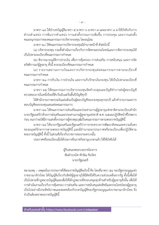 - 9 -
สําหรับแจกเท่านั้น https://www.facebook.com/cdd2557/
มาตรา ๑๙ ให้นําบทบัญญัติมาตรา ๕ มาตรา ๖ มาตรา ๗ และมาตรา ๘ มาใช้บังคับกับการ
ดํารงตําแหน่ง การพ้นจากตําแหน่ง การแต่งตั้งกรรมการเพิ่มขึ้น การประชุม และการแต่งตั้ง
คณะอนุกรรมการของคณะกรรมการบริหารกองทุน โดยอนุโลม
มาตรา ๒๐ ให้คณะกรรมการบริหารกองทุนมีอํานาจหน้าที่ ดังต่อไปนี้
(๑) บริหารกองทุน รวมทั้งดําเนินการเกี่ยวกับการจัดหาผลประโยชน์และการจัดการกองทุนให้
เป็นไปตามระเบียบที่คณะกรรมการกําหนด
(๒) พิจารณาอนุมัติการจ่ายเงิน เพื่อการคุ้มครอง การส่งเสริม การสนับสนุน และการจัด
สวัสดิการแก่ผู้สูงอายุ ทั้งนี้ ตามระเบียบที่คณะกรรมการกําหนด
(๓) รายงานสถานะการเงินและการบริหารกองทุนต่อคณะกรรมการตามระเบียบที่
คณะกรรมการกําหนด
มาตรา ๒๑ การรับเงิน การจ่ายเงิน และการเก็บรักษาเงินกองทุน ให้เป็นไปตามระเบียบที่
คณะกรรมการกําหนด
มาตรา ๒๒ ให้คณะกรรมการบริหารกองทุนจัดทํางบดุลและบัญชีทําการส่งผู้สอบบัญชี
ตรวจสอบภายในหนึ่งร้อยยี่สิบวันนับแต่วันสิ้นปีบัญชีทุกปี
ให้สํานักงานการตรวจเงินแผ่นดินเป็นผู้สอบบัญชีของกองทุนทุกรอบปี แล้วทํารายงานผลการ
สอบบัญชีของกองทุนเสนอต่อคณะกรรมการ
มาตรา ๒๓ ให้คณะกรรมการส่งเสริมและประสานงานผู้สูงอายุแห่งชาติตามระเบียบสํานัก
นายกรัฐมนตรีว่าด้วยการส่งเสริมและประสานงานผู้สูงอายุแห่งชาติ พ.ศ. ๒๕๔๒ปฏิบัติหน้าที่ไปพลาง
ก่อน จนกว่าจะได้มีการแต่งตั้งกรรมการผู้ทรงคุณวุฒิเป็นคณะกรรมการตามพระราชบัญญัตินี้
มาตรา ๒๔ ให้นายกรัฐมนตรีและรัฐมนตรีว่าการกระทรวงการพัฒนาสังคมและความมั่นคง
ของมนุษย์รักษาการตามพระราชบัญญัตินี้ และมีอํานาจออกประกาศหรือระเบียบเพื่อปฏิบัติตาม
พระราชบัญญัตินี้ ทั้งนี้ ในส่วนที่เกี่ยวกับราชการของกระทรวงนั้น
ประกาศหรือระเบียบเมื่อได้ประกาศในราชกิจจานุเบกษาแล้ว ให้ใช้บังคับได้
ผู้รับสนองพระบรมราชโองการ
พันตํารวจโท ทักษิณ ชินวัตร
นายกรัฐมนตรี
หมายเหตุ :- เหตุผลในการประกาศใช้พระราชบัญญัติฉบับนี้ คือ โดยที่มาตรา ๕๔ ของรัฐธรรมนูญแห่ง
ราชอาณาจักรไทย ได้บัญญัติเกี่ยวกับสิทธิผู้สูงอายุให้มีสิทธิได้รับความช่วยเหลือจากรัฐ ทั้งนี้เพื่อให้
เป็นไปตามที่กฎหมายบัญญัติและเพื่อให้ได้กฎหมายที่ครอบคลุมทุกด้านสําหรับผู้สูงอายุดังนั้น เพื่อให้
การดําเนินงานเกี่ยวกับการคุ้มครอง การส่งเสริม และการสนับสนุนต่อสิทธิและประโยชน์ของผู้สูงอายุ
เป็นไปอย่างมีประสิทธิภาพและสอดคล้องกับบทบัญญัติของรัฐธรรมนูญแห่งราชอาณาจักรไทย จึง
จําเป็นต้องตราพระราชบัญญัตินี้
 