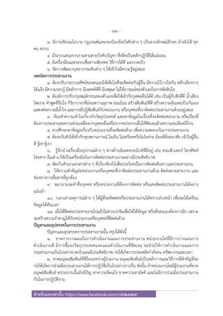 - 93 -
สําหรับแจกเท่านั้น https://www.facebook.com/cdd2557/
3. มีการเขียนนโยบาย กฎเกณฑ์และระเบียบข้อบังคับต่าง ๆ เป็นลายลักษณ์อักษร อ้างอิงได้ ทุก
คน ทราบ
4. มีระบบเสนอรายงานตามสายบังคับบัญชา ซึ่งยึดเป็นหลักปฏิบัติได้แน่นอน
5. มีเครื่องมือและระบบสื่อสารเพียงพอ ใช้การได้ดี และรวดเร็ว
6. จัดการพัฒนาบุคลากรระดับต่าง ๆ ให้เข้าใจมีความรู้อยู่เสมอ
เทคนิคการประสานงาน
1. ต้องปรับกระบวนทัศน์ของตนเองให้เต็มใจที่จะติดต่อกับผู้อื่น มีความไว้วางใจกัน หลีกเลี่ยงการ
โต้แย้ง มีความรอบรู้ มีหลักการ มีเจตคติที่ดี มีเหตุผล ไม่ใช้อารมณ์ของตัวเองในการตัดสินใจ
2. ต้องมีการปรับปรุงพฤติกรรมของตัวเองเพื่อให้เข้ากับบุคคลอื่นได้ดี เช่น เป็นผู้รับฟังที่ดี นํ้าเสียง
ไพเราะ คําพูดที่จับใจ กิริยาวาจาที่อ่อนหวานสุภาพ อ่อนโยน สร้างสัมพันธ์ที่ดี สร้างความคุ้นเคยเป็นกันเอง
แสดงต่อความมีนํ้าใจ และการมีปฏิสัมพันธ์กับหน่วยงาน หรือบุคคลที่เราติดต่อประสานงานด้วยอยู่เสมอ
3. ต้องทําความเข้าใจเกี่ยวกับวัตถุประสงค์ และหาข้อมูลในเรื่องที่จะติดต่อสอบถาม หรือเรื่องที่
ต้องการประสานขอความช่วยเหลือจากบุคคลอื่นหรือจากหน่วยงานอื่นให้ชัดเจนด้วยความละเอียดถี่ถ้วน
4. ควรศึกษาหาข้อมูลเกี่ยวกับหน่วยงานที่จะติดต่อด้วย เพื่อความสะดวกในการประสานงาน
5. ต้องปรับตัวให้เข้ากับทุกสถานการณ์ ใจเย็น ไม่เครียดหรือโมโหง่าย ถ้อยทีถ้อยอาศัย เข้าใจผู้อื่น
ดี รู้เขารู้เรา
6. รู้จักนําเครื่องมืออุปกรณ์ต่าง ๆ ทางด้านอิเลคทรอนิกส์ที่มีอยู่ เช่น คอมพิวเตอร์ โทรศัพท์
โทรสาร อีเมล์ มาใช้เป็นเครื่องมือในการติดต่อประสานงานอย่างมีประสิทธิภาพ
7. จัดเก็บสําเนาเอกสารต่าง ๆ ที่เกี่ยวข้องไว้เพื่อประโยชน์ในการติดต่อค้นหา และประสานงาน
8. ให้ความสําคัญต่อหน่วยงานหรือบุคคลที่เราติดต่อประสานงานด้วย ติดต่อตามสายงาน และ
ช่องทางการสื่อสารที่ถูกต้อง
9. พยายามจดจําชื่อบุคคล หรือหน่วยงานที่ต้องการติดต่อ หรือเคยติดต่อประสานงานได้อย่าง
แม่นยํา
10. บอกเล่าเหตุการณ์ต่าง ๆ ให้ผู้ที่จะติดต่อหรือประสานงานได้ทราบล่วงหน้า เพื่อจะได้เตรียม
ข้อมูลได้ทันเวลา
11. เมื่อได้ติดต่อประสานงานไปแล้วไม่ควรเร่งรัดเพื่อให้ได้ข้อมูล หรือสิ่งตนเองต้องการอีก เพราะ
จะสร้างความรําคาญให้กับหน่วยงานหรือบุคคลที่ติดต่อด้วย
ปัญหาและอุปสรรคในการประสานงาน
ปัญหาและอุปสรรคการประสานงานนั้น สรุปได้ดังนี้
1. ขาดการวางแผนในการดําเนินงานและการประสานงาน หน่วยงานใดที่มีการวางแผนการ
ดําเนินงานดี มีการชี้แจงวัตถุประสงคและแผนดําเนินงานที่ชัดเจน จะช่วยให้การดําเนินงานและการ
ประสานงานเป็นไปอย่างรวดเร็วและมีประสิทธิภาพ ก่อให้เกิดการประหยัดกําลังคน ทรัพยากรและเวลา
2. ขาดมนุษยสัมพันธ์ที่ดีในระหว่างผู้ร่วมงาน มนุษยสัมพันธ์เป็นหลักการและวิธีการที่สําคัญที่จะ
ก่อให้เกิดการร่วมมือประสานงานให้การปฏิบัติเป็นไปอย่างราบรื่น ดังนั้น ถ้าหน่วยงานใดมีผู้ร่วมงานที่ขาด
มนุษย์สัมพันธ์ หน่วยงานนั้นมักมีปัญ หาความขัดแย้ง ขาดความสามัคคี และไม่มีการร่วมมือประสานงาน
กันในการปฏิบัติงาน
 