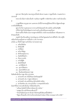 - 99 -
สําหรับแจกเท่านั้น https://www.facebook.com/cdd2557/
ดูสบายตา ได้แก่บุคลิกภาพมาตรฐานเบื้องต้น ศิลปะการแสดง การพูดเบื้องต้น การแสดงท่าทาง
ประกอบดี
พาสบายใจ ได้แก่การเลือกเรื่องดี การเตรียมการพูดที่ดี การจัดลําดับความคิด การสร้างโครงเรื่อง
ดี
การพูดที่ฟังสบายหู ดูสบายตา และพาสบายใจนี้เจ้าของทฤษฎีได้เสนอไว้ด้วยว่าผู้พูดจะจ้องพูด
จากหัวใจทั้งสี่ห้องคือ
พูดจากใจ คือการแสดงออกมาจากความจริงใจไม่เสแสร้ง มีความมั่นใจ แน่ใจในตัวผู้ฟัง
จําขึ้นใจ คือเข้าใจเรื่องที่พูดอย่างกระจ่างแจ้ง ถูกต้องไม่โมเมยกเมฆหรือเดา
ด้วยความตั้งใจ คือมีความอยากจะพูดกระตือรือร้น กระฉับกระเฉงไม่เฉื่อยชา หรือแสดงอาการ
ลักษณะเบื่อเซ็ง
จนสุดใจ คือเปรียบเสมือนการสวมวิญญาณ ลงไปในคําพูดแต่ละคําอย่างมีชีวิตชีวา มีความรู้สึก
เหมือนกับตัวเองอยู่ในสถานการณ์นั้นจริง ๆ เช่น ป่าเขาหลวง
๏บันได ๑๓ ขั้นที่นําไปสู่ความสําเร็จในการถ่ายทอดความรู้
๑ . เตรียมให้พร้อม
๒ . ซักซ้อมให้ดี
๓ . ท่าทีให้สง่า
๔ . หน้าตาให้สุขุม
๕ . ทักที่ประชุมไม่วกวน
๖ . เริ่มต้นให้โน้มน้าว
๗ . เรื่องราวกระชับ
๘ . ตาจับที่ผู้ฟัง
๙ . เสียงดังให้พอดี
๑๐ . อย่าให้มีเอ้อ อ้า
๑๑ . ดูเวลาให้พอครบ
๑๒ . สรุปจบให้จับใจ และ
๑๓ . ยิ้มแย้มแจ่มใสตลอดการพูด
ข้อพึงหลีกเลี่ยงในการพูด หรือการถ่ายทอด
๑ . อย่าออกตัว เช่น วันนี้เตรียมมาไม่พร้อมพูดไม่ดี
๒ . อย่าขออภัย เช่น การพูดอาจผิดพลาด
๓ . อย่าถ่อมตัว เช่น ผมไม่ใช่คนเก่งมีประสิทธิภาพน้อย
๔ . อย่าอ้อมค้อม เช่น บรรยายไปเรื่อย ๆ ขาดจุดเด่นที่น่าสนใจ
ถ้อยคําที่วิทยากรควรหลีกเลี่ยงในการขึ้นต้นหรือลงท้าย
“ เตรียมมาไม่เต็มที่ ดังนั้นหากผิดพลาดไป ขอโทษ ”
“ ผมพูดมาก็มากแล้วจึงขอจบเพียงเท่านี้ ”
“ ข้าพเจ้าไม่มีอะไรจะกล่าวอีกแล้ว จึงใคร่ขอยุติไว้เพียงแค่นี้สวัสดีครับ “
“ ที่พูดมาทั้งหมดนั้น หวังว่าคงเป็นประโยชน์แก่ท่านไม่มากก็น้อย ขอบคุณมากครับ สวัสดี ”
 