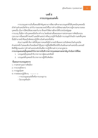 คูมือเตรียมสอบ กรุงเทพมหานคร 30
บทที่ 8
การบรรจุและแตงตั้ง
การบรรจุบุคลากรเปนขั้นตอนที่สําคัญเพราะการที่สถานศึกษาจะบรรจุแตงตั้งใหบุคคลใดบุคคลหนึ่ง
เขาดํารงตําแหนงใดก็ตาม เทากับการมอบหมายหนาที่ในการทํางานใหเหมาะสมกับความรูความสามารถของ
บุคคลนั้น เปนการใชคนใหเหมาะสมกับงาน ซึ่งจะทําใหสถานศึกษาไดรับประโยชนสูงสุด
การบรรจุ นั้นคือการรับบุคคลหนึ่งเขามาทํางาน โดยตองผานขั้นตอนของการสรรหาและการคัดเลือกตาม
กระบวนการขั้นตอนที่กําหนดไว และมีตําแหนงวางที่จะบรรจุได ซึ่งเมื่อมีการบรรจุแลวก็จะมีการแตงตั้งบุคคล
นั้นมีอํานาจหนาที่และรับผิดชอบปฏิบัติงานในตําแหนงนั้นดวย
สวนการแตงตั้ง คือการสั่งใหบุคลากรคนหนึ่งมีอํานาจหนาที่และความรับผิดชอบในตําแหนงใด
ตําแหนงหนึ่ง ในขณะเดียวกันจะมีผลทําใหบุคลากรผูนั้นมีสิทธิที่จะไดรับเงินเดือนตามตําแหนงนั้น และจะมี
สิทธิใชฐานะแหงการดํารงตําแหนงระดับนั้นเพื่อการปฏิบัติงานตางๆ ตามกฎหมาย
การบรรจุและแตงตั้งบุคคลเขารับราชการเปนขาราชการกรุงเทพมหานครสามัญ ดําเนินการไดโดย
1. บรรจุแตงตั้งบุคคลเขารับราชการจากผูสอบแขงขันได
2. บรรจุแตงตั้งบุคคลเขารับราชการจากผูไดรับคัดเลือก
ขั้นตอนการบรรจุบุคลากร
1. การสรรหาและการคัดเลือก
2. การบรรจุชั่วคราว
3. การปฐมนิเทศ
4. การทดลองปฏิบัติงาน ———- >
– การบรรจุและแตงตั้งหรือการบรรจุถาวร
– ไมบรรจุหรือเลิก
 