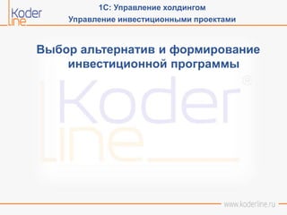 Выбор альтернатив и формирование
инвестиционной программы
1С: Управление холдингом
Управление инвестиционными проектами
 