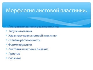 ∗ Листовые пластинки различаются по:
∗ Типу жилкования
∗ Характеру края листовой пластинки
∗ Степени рассеченности
∗ Форме верхушки
∗ Листовые пластинки бывают:
∗ Простые
∗ Сложные
Морфлогия листовой пластинки.
 