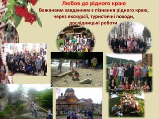 Любов до рідного краю
Важливим завданням є пізнання рідного краю,
через екскурсії, туристичні походи,
дослідницькі роботи.
 