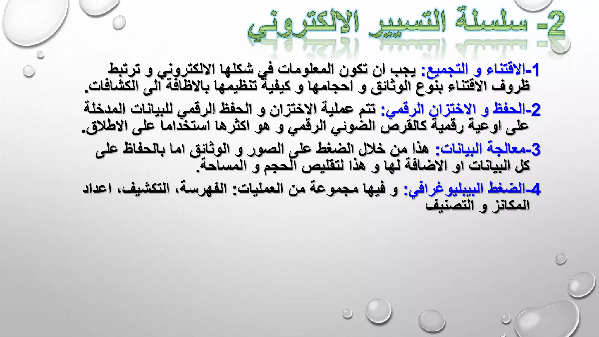 1-‫التجميع‬ ‫و‬ ‫االقتناء‬:‫تر‬ ‫و‬ ‫االلكتروني‬ ‫شكلها‬ ‫في‬ ‫المعلومات‬ ‫تكون‬ ‫ان‬ ‫يجب‬‫تبط‬
‫تنظيمها‬ ‫كيفية‬ ‫و‬ ‫احجامها‬ ‫و‬ ‫الوثائق‬ ‫بنوع‬ ‫االقتناء‬ ‫ظروف‬‫باالظافة‬‫الك‬ ‫الى‬‫شافات‬.
2-‫الرقمي‬ ‫االختزان‬ ‫و‬ ‫الحفظ‬:‫ا‬ ‫للبيانات‬ ‫الرقمي‬ ‫الحفظ‬ ‫و‬ ‫االختزان‬ ‫عملية‬ ‫تتم‬‫لمدخلة‬
‫اال‬ ‫على‬ ‫استخداما‬ ‫اكثرها‬ ‫هو‬ ‫و‬ ‫الرقمي‬ ‫الضوئي‬ ‫كالقرص‬ ‫رقمية‬ ‫اوعية‬ ‫على‬‫طال‬‫ق‬.
3-‫البيانات‬ ‫معالجة‬:‫عل‬ ‫بالحفاظ‬ ‫اما‬ ‫الوثائق‬ ‫و‬ ‫الصور‬ ‫على‬ ‫الضغط‬ ‫خالل‬ ‫من‬ ‫هذا‬‫ى‬
‫المساحة‬ ‫و‬ ‫الحجم‬ ‫لتقليص‬ ‫هذا‬ ‫و‬ ‫لها‬ ‫االضافة‬ ‫او‬ ‫البيانات‬ ‫كل‬.
4-‫البيبليوغرافي‬ ‫الضغط‬:‫العمليات‬ ‫من‬ ‫مجموعة‬ ‫فيها‬ ‫و‬:‫التكشي‬ ،‫الفهرسة‬‫اعداد‬ ،‫ف‬
‫المكانز‬‫التصنيف‬ ‫و‬
 