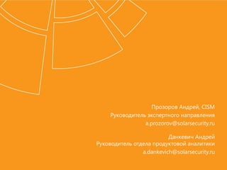 Прозоров Андрей, CISM
Руководитель экспертного направления
a.prozorov@solarsecurity.ru
Данкевич Андрей
Руководитель отдела продуктовой аналитики
a.dankevich@solarsecurity.ru
 