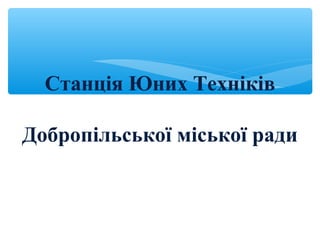 Станція Юних Техніків
Добропільської міської ради
 