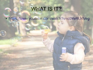 WHAT IS IT?
● https://www.youtube.com/watch?v=c0YeRUrlVeg
 