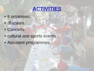 ACTIVITIES
● It organises:
● Bazaars
● Concerts
● cultural and sports events
● Assistent programmes
 