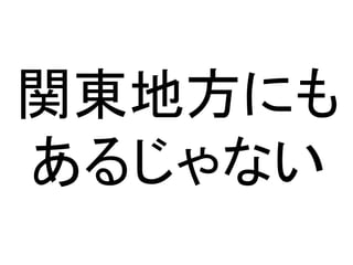 関東地方にも
あるじゃない
 