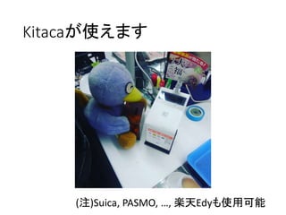 Kitacaが使えます
(注)Suica, PASMO, …, 楽天Edyも使用可能
 