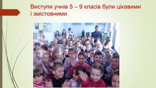 Виступи учнів 5 – 9 класів були цікавими
і змістовними
 