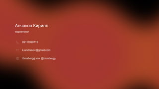 Анчаков Кирилл
маркетолог
89111999715
k.anchakov@gmail.com
/brusbergg или @brusbergg
 