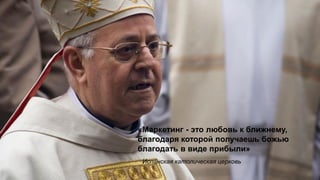 «
«Маркетинг - это любовь к ближнему,
благодаря которой получаешь божью
благодать в виде прибыли»
Испанская католическая церковь
 