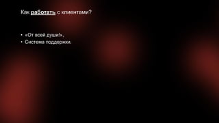 Как работать с клиентами?
• «От всей души!»,
• Система поддержки.
 