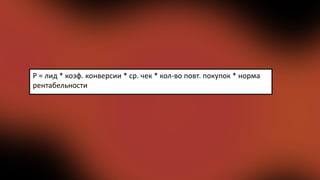 P = лид * коэф. конверсии * ср. чек * кол-во повт. покупок * норма
рентабельности
 