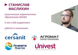 СТАНИСЛАВ
МАСЛИХИН
классическое маркетинговое
образование (КНЭУ)
6 лет в b2b-маркетинге
работал в компаниях:
 