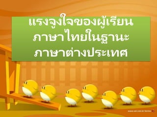 แรงจูงใจของผู้เรียน
ภาษาไทยในฐานะ
ภาษาต่างประเทศ
 