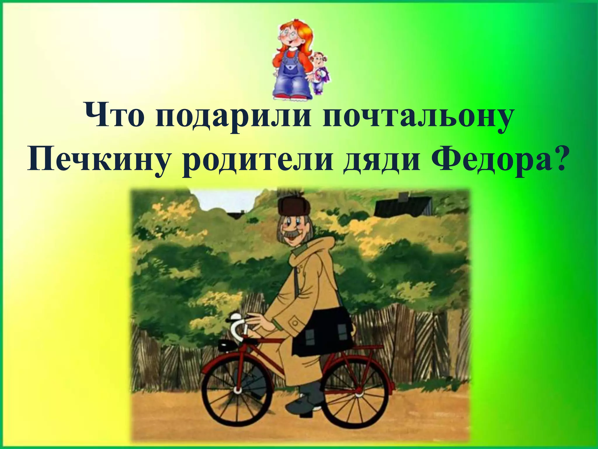 Что подарили почтальону
Печкину родители дяди Федора?
 