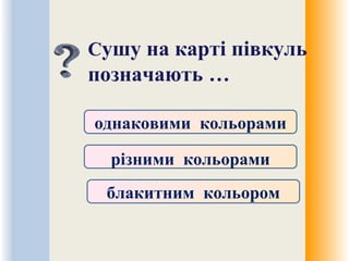 Сушу на карті півкуль
позначають …
однаковими кольорами
різними кольорами
блакитним кольором
 