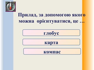 Прилад, за допомогою якого
можна орієнтуватися, це …
глобус
карта
компас
 