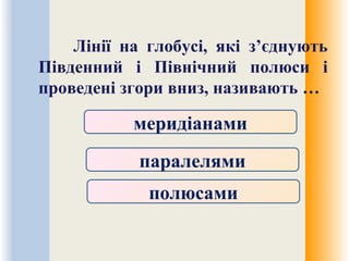 Лінії на глобусі, які з’єднують
Південний і Північний полюси і
проведені згори вниз, називають …
меридіанами
полюсами
паралелями
 