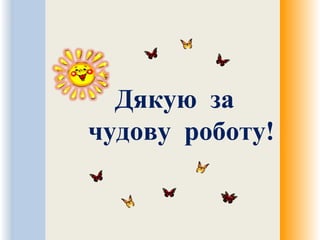 Дякую за
чудову роботу!
 