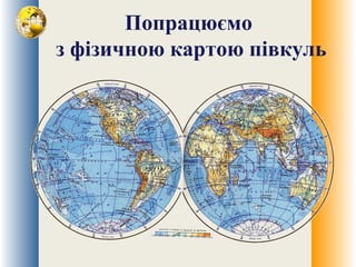 Попрацюємо
з фізичною картою півкуль
 