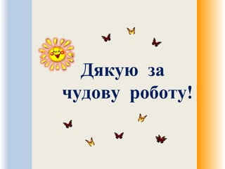 Дякую за
чудову роботу!
 