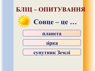 БЛІЦ – ОПИТУВАННЯ
Сонце – це …
планета
зірка
супутник Землі
 