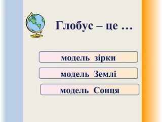 Глобус – це …
модель зірки
модель Землі
модель Сонця
 