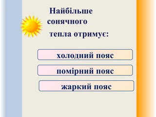 Найбільше
сонячного
тепла отримує:
холодний пояс
помірний пояс
жаркий пояс
 