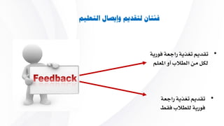‫التعليم‬ ‫وإيصال‬ ‫لتقديم‬ ‫فئتان‬
•‫ي‬ ‫راجعة‬ ‫تغاية‬ ‫تقديم‬‫ورية‬
‫ا‬ ‫أو‬ ‫الطالب‬ ‫من‬ ‫لكل‬‫ملعلم‬
•‫راجعة‬ ‫تغاية‬ ‫تقديم‬
‫يق‬ ‫للطالب‬ ‫يورية‬‫ط‬
 