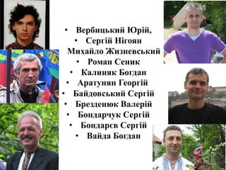 • Вербицький Юрій,
• Сергій Нігоян
• Михайло Жизневський
• Роман Сеник
• Калиняк Богдан
• Аратунян Георгій
• Байдовський Сергій
• Брезденюк Валерій
• Бондарчук Сергій
• Бондарєв Сергій
• Вайда Богдан
 