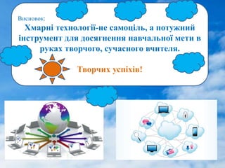 Висновок:
Хмарні технології-не самоціль, а потужний
інструмент для досягнення навчальної мети в
руках творчого, сучасного вчителя.
Творчих успіхів!
 