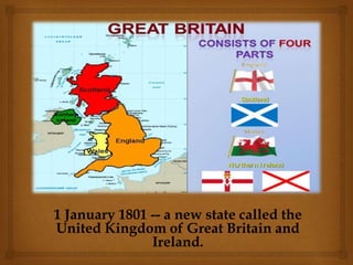 1 January 1801 -- a new state called the
United Kingdom of Great Britain and
Ireland.
 