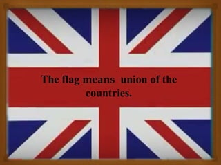 The flag means union of the
countries.
 