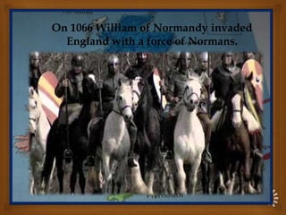 On 1066 William of Normandy invaded
England with a force of Normans.
 