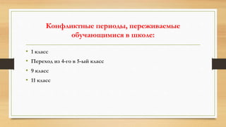 Конфликтные периоды, переживаемые
обучающимися в школе:
• 1 класс
• Переход из 4-го в 5-ый класс
• 9 класс
• 11 класс
 