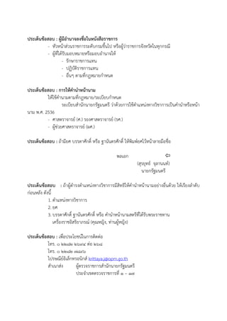 ประเด็นข้อสอบ : ผู้มีอํานาจลงชื่อในหนังสือราชการ
- หัวหน้าส่วนราชการระดับกรมขึ้นไป หรือผู้ว่าราชการจังหวัดในทุกกรณี
- ผู้ที่ได้รับมอบหมายหรือมอบอํานาจให้
- รักษาราชการแทน
- ปฏิบัติราชการแทน
- อื่นๆ ตามที่กฎหมายกําหนด
ประเด็นข้อสอบ : การให้คํานําหน้านาม
ให้ใช้คํานามตามที่กฎหมาย/ระเบียบกําหนด
ระเบียบสํานักนายกรัฐมนตรี ว่าด้วยการใช้ตําแหน่งทางวิชาการเป็นคํานําหรือหน้า
นาม พ.ศ. 2536
- ศาสตราจารย์ (ศ.) รองศาสตราจารย์ (รศ.)
- ผู้ช่วยศาสตราจารย์ (ผศ.)
ประเด็นข้อสอบ : ถ้ามียศ บรรดาศักดิ์ หรือ ฐานันดรศักดิ์ ให้พิมพ์ยศไว้หน้าลายมือชื่อ
พลเอก 
(สุรยุทธ์ จุลานนท์)
นายกรัฐมนตรี
ประเด็นข้อสอบ : ถ้าผู้ดํารงตําแหน่งทางวิชาการมีสิทธิให้คํานําหน้านามอย่างอื่นด้วย ให้เรียงลําดับ
ก่อนหลัง ดังนี้
1. ตําแหน่งทางวิชาการ
2. ยศ
3. บรรดาศักดิ์ ฐานันดรศักดิ์ หรือ คํานําหน้านามสตรีที่ได้รับพระราชทาน
เครื่องราชอิสริยาภรณ์ (คุณหญิง, ท่านผู้หญิง)
ประเด็นข้อสอบ : เพื่อประโยชน์ในการติดต่อ
โทร. ๐ ๒๒๘๒ ๒๖๙๔ ต่อ ๒๖๘
โทร. ๐ ๒๒๘๒ ๗๘๙๖
ไปรษณีย์อิเล็กทรอนิกส์ krittaya.j@opm.go.th
สําเนาส่ง ผู้ตรวจราชการสํานักนายกรัฐมนตรี
ประจําเขตตรวจราชการที่ ๑ – ๑๗
 