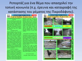 Ρεπορτάζ για ένα θέμα που απασχολεί την
τοπική κοινωνία (π.χ. έρευνα και καταγραφή της
κατάστασης του ρέματος της Πικροδάφνης).
 