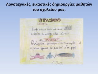 Λογοτεχνικές, εικαστικές δημιουργίες μαθητών
του σχολείου μας.
 